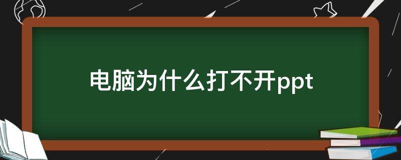 电脑为什么打不开ppt（电脑为什么打不开ppt文件）