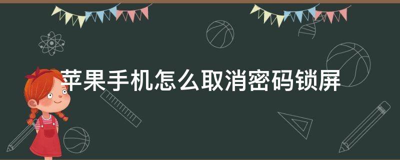 苹果手机怎么取消密码锁屏 苹果手机怎么取消密码锁屏密码