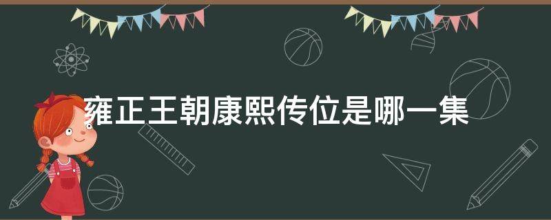 雍正王朝康熙传位是哪一集 雍正王朝第几集传位