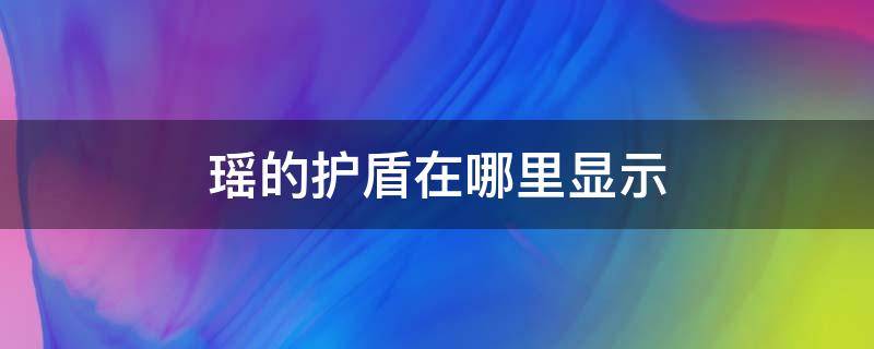 瑶的护盾在哪里显示 瑶在哪里看护盾