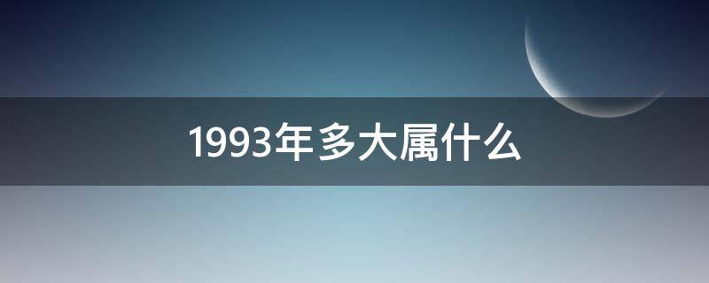 1993年多大属什么 1993年多大属什么的