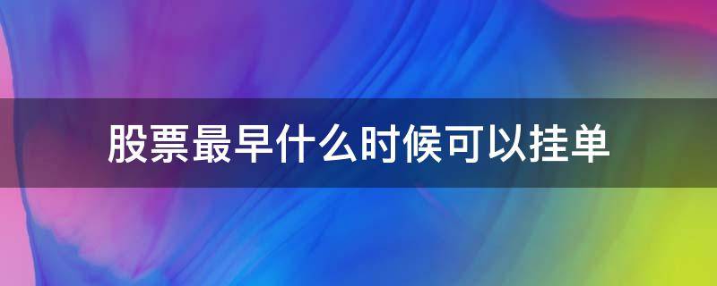 股票最早什么时候可以挂单 股票最早什么时候可以挂单最先成交