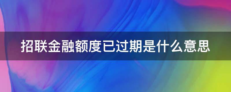 招联金融额度已过期是什么意思（招联金融额度已过期是什么意思呀）