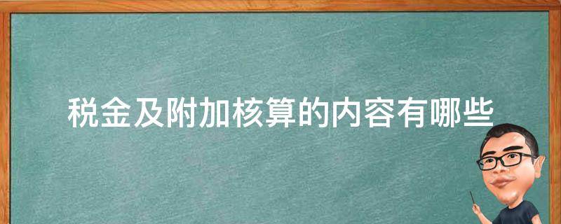 税金及附加核算的内容有哪些 税金及附加核算的内容包括