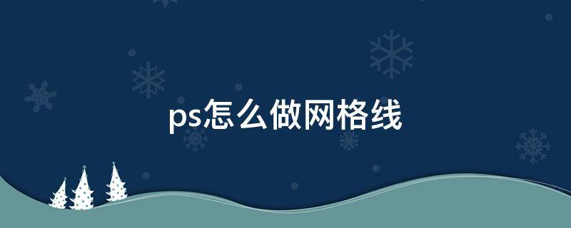 ps怎么做网格线 ps怎样做网格线