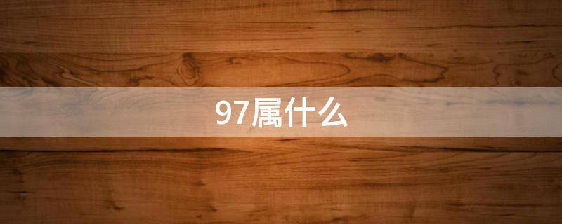 97属什么 97属什么生肖今年多大