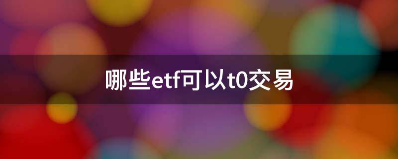 哪些etf可以t0交易（etf可以t 0交易吗）