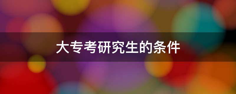 大专考研究生的条件 临床医学大专考研究生的条件