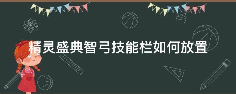 精灵盛典智弓技能栏如何放置 精灵盛典智弓技能栏如何放置图片