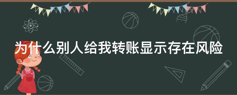 为什么别人给我转账显示存在风险 为什么别人给我转账显示存在风险被停止收钱了