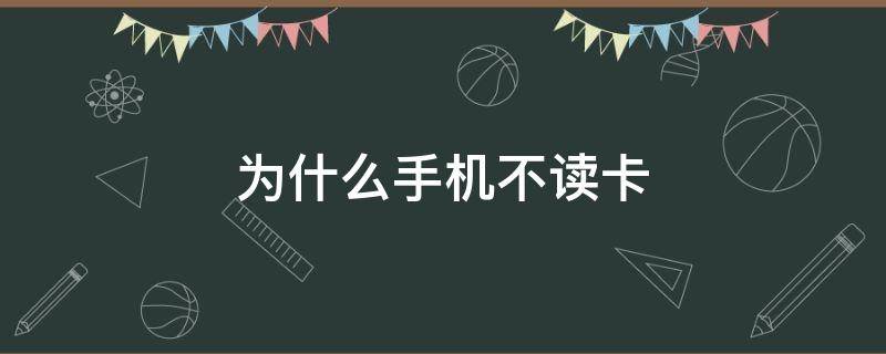 为什么手机不读卡 为什么手机不读卡了怎么办