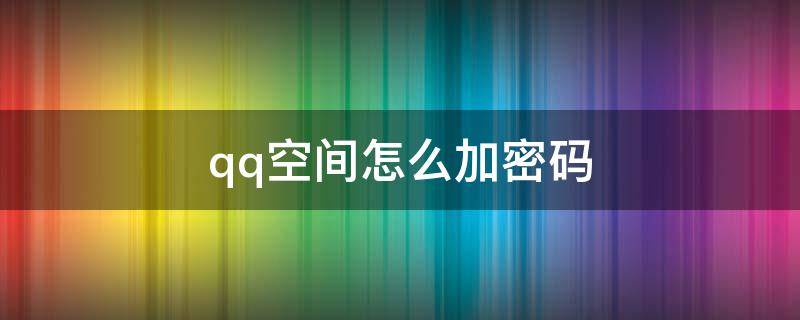 qq空间怎么加密码 qq空间怎么加密码锁