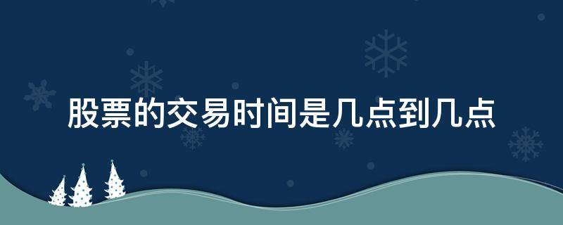 股票的交易时间是几点到几点 股票交易在几点