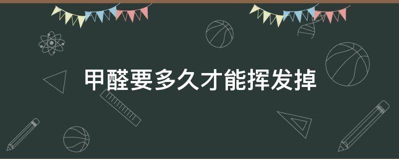 甲醛要多久才能挥发掉（甲醛多久才能挥发完）