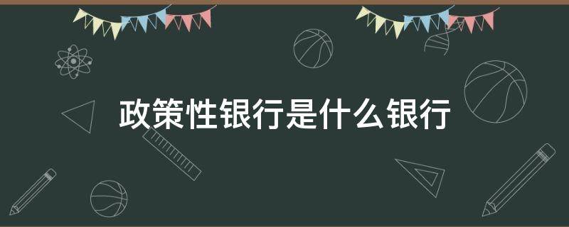 政策性银行是什么银行 政策性银行是银行吗