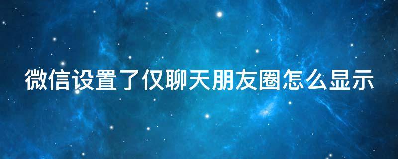 微信设置了仅聊天朋友圈怎么显示 设置仅聊天后朋友圈显示