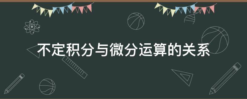 不定积分与微分运算的关系（不定积分和微分的运算关系）