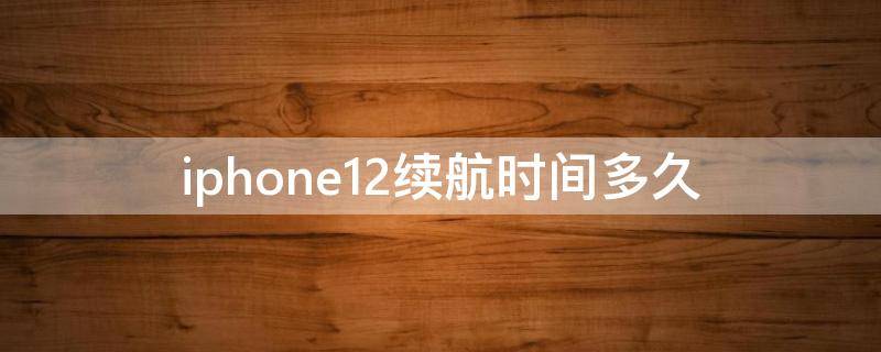 iphone12续航时间多久（iPhone12续航多长时间）