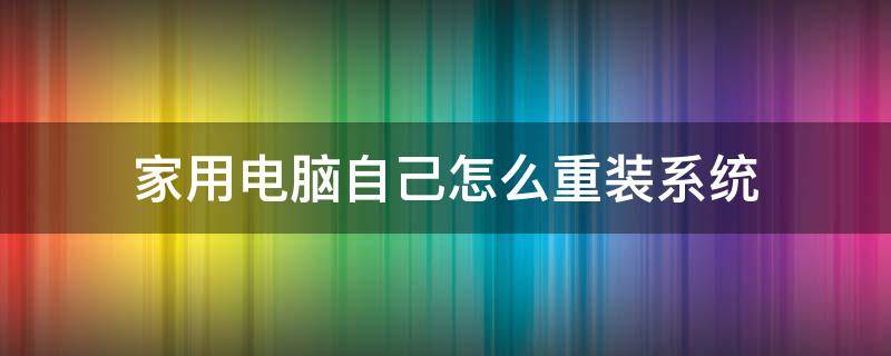 家用电脑自己怎么重装系统 电脑怎么重装系统win7