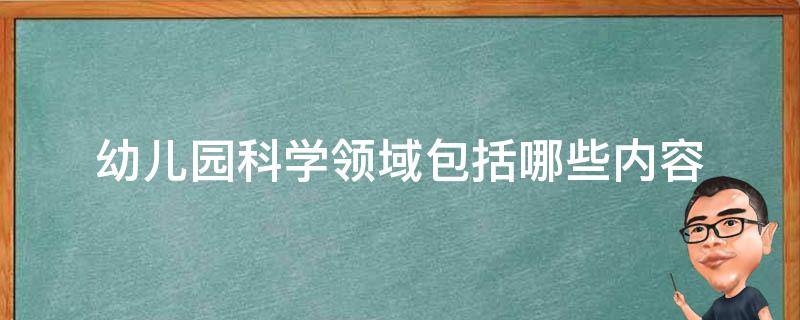 幼儿园科学领域包括哪些内容 幼儿园科学领域包括哪些内容类别