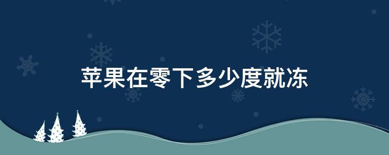 苹果在零下多少度就冻 苹果在零下几度会冻坏