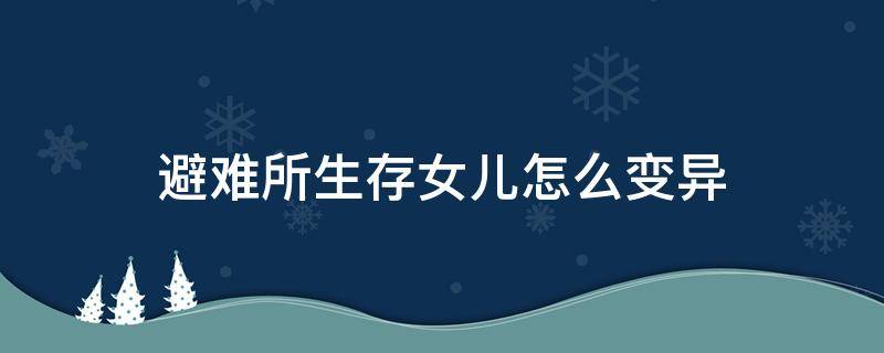 避难所生存女儿怎么变异 避难所生存女儿怎么变异几率最大