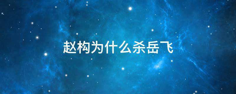 赵构为什么杀岳飞 赵构为什么杀岳飞 因为他母亲