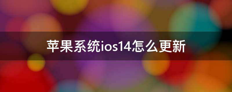 苹果系统ios14怎么更新 苹果系统ios14怎么更新不了