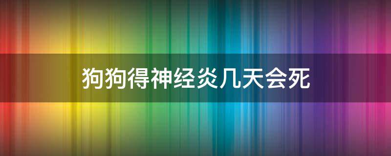 狗狗得神经炎几天会死 狗狗神经炎能活多久