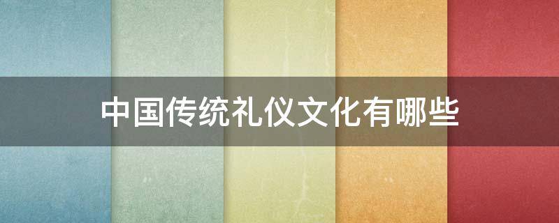 中国传统礼仪文化有哪些（中国传统礼仪文化有哪些内容和表现形式）