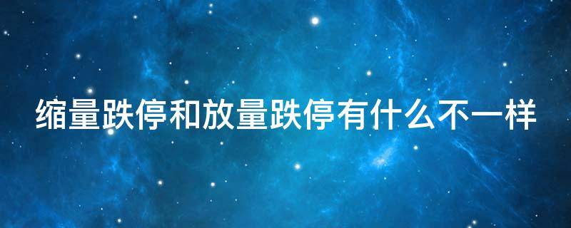 缩量跌停和放量跌停有什么不一样 缩量跌停和放量跌停有什么不一样吗