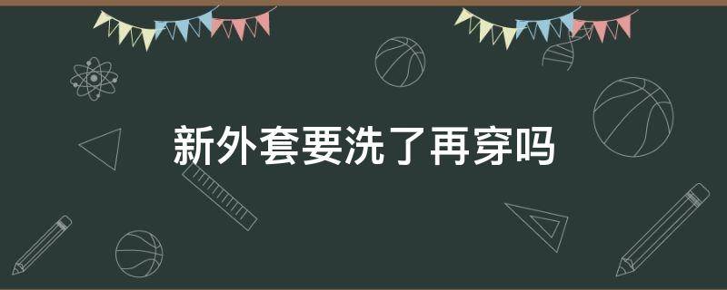 新外套要洗了再穿吗 新外套买回来需要洗过再穿吗