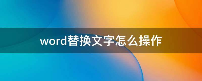 word替换文字怎么操作（word替换文字怎么操作快捷键）