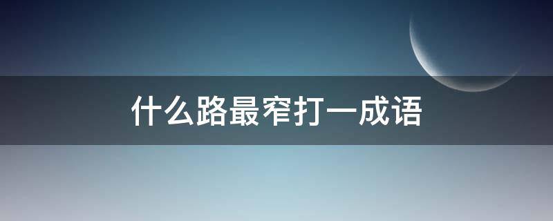 什么路最窄(打一成语)（什么路最窄打一成语四个字）