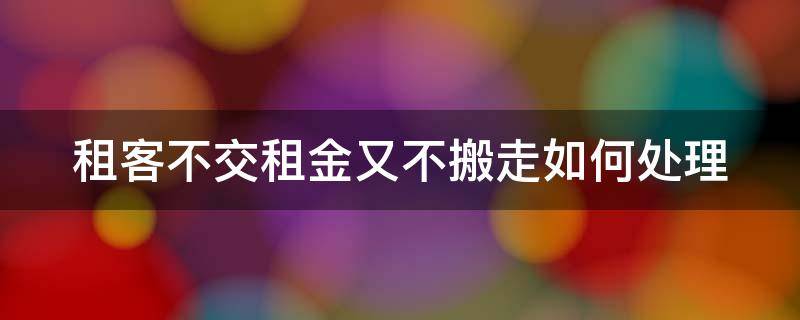 租客不交租金又不搬走如何处理（租客不交租金又不搬走如何处理房东）