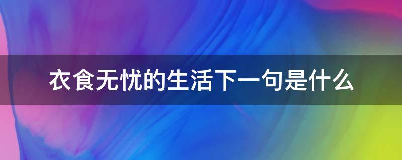 衣食无忧的生活下一句是什么（衣食无忧的上一句）