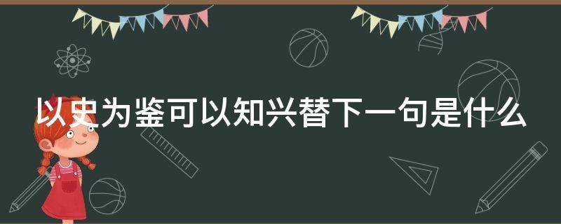 以史为鉴可以知兴替下一句是什么（以史为鉴可以知兴替什么意思）