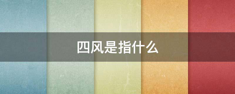 四风是指什么 干部四风是指什么