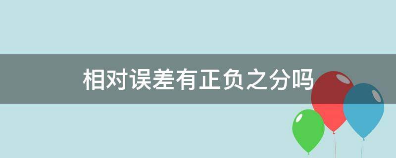 相对误差有正负之分吗（相对误差有正负之分吗百度百科）