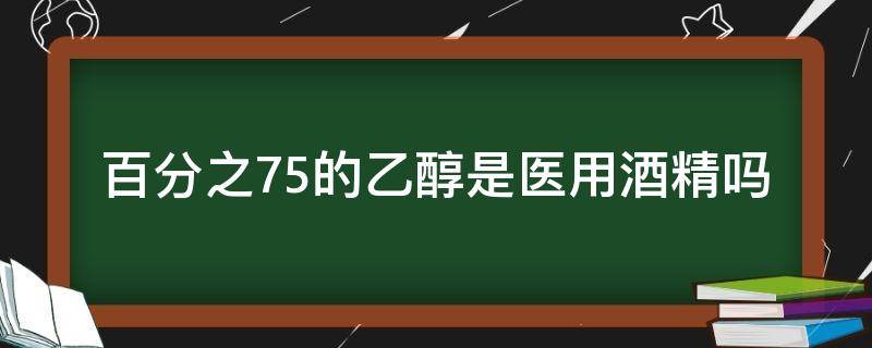 百分之75的乙醇是医用酒精吗（医用酒精为什么用百分之75）