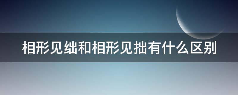 相形见绌和相形见拙有什么区别（相形见绌和相形见拙有什么区别和联系）