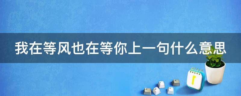 我在等风也在等你上一句什么意思（我在等风也在等你全诗）