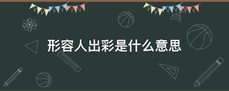 形容人出彩是什么意思 表示出彩的词语