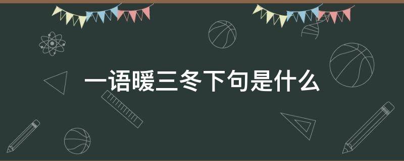 一语暖三冬下句是什么（良言一句三冬暖的下一句是什么意思）