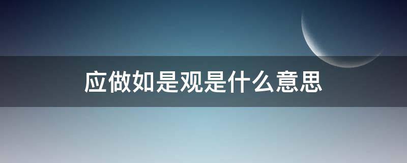 应做如是观是什么意思（什么叫应作如是观）