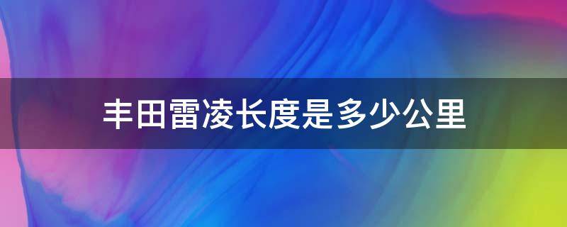 丰田雷凌长度是多少公里（丰田雷凌多长多宽多高）