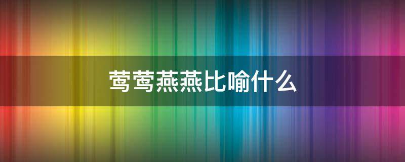 莺莺燕燕比喻什么 莺莺燕燕比喻什么意思