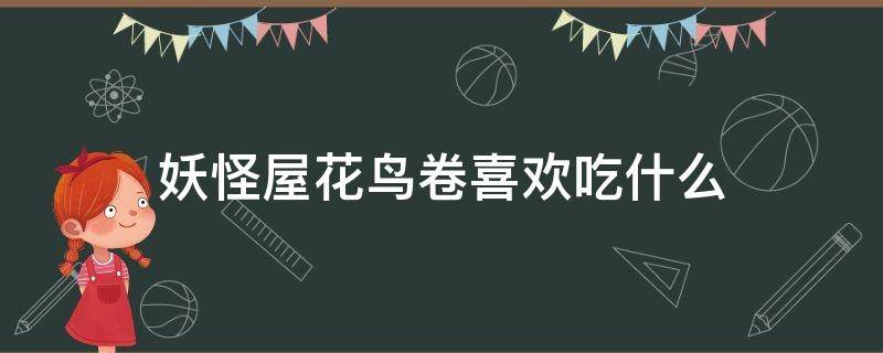 妖怪屋花鸟卷喜欢吃什么 阴阳师妖怪屋花鸟卷喜欢吃什么食物