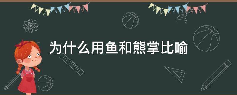 为什么用鱼和熊掌比喻（鱼和熊掌在文中分别比喻什么和什么）