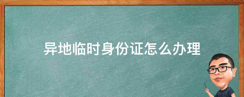 异地临时身份证怎么办理 上海异地临时身份证怎么办理